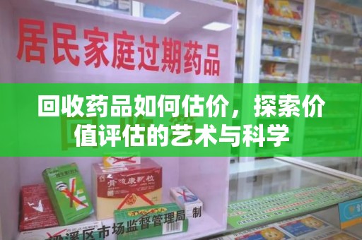 九江回收药品如何估价，探索价值评估的艺术与科学