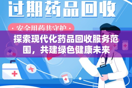 九江探索现代化药品回收服务范围，共建绿色健康未来