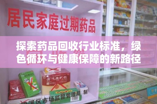 九江探索药品回收行业标准，绿色循环与健康保障的新路径