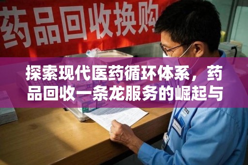 九江探索现代医药循环体系，药品回收一条龙服务的崛起与未来