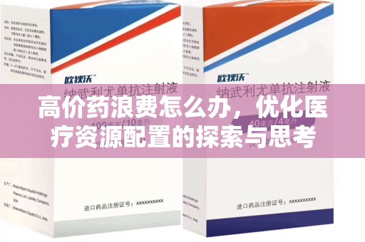 九江高价药浪费怎么办，优化医疗资源配置的探索与思考