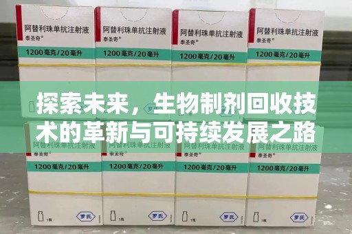 九江探索未来，生物制剂回收技术的革新与可持续发展之路