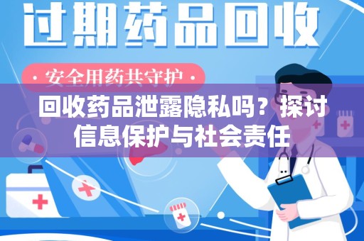 九江回收药品泄露隐私吗？探讨信息保护与社会责任
