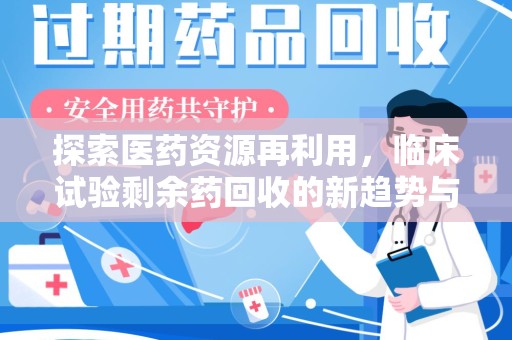 九江探索医药资源再利用，临床试验剩余药回收的新趋势与实践