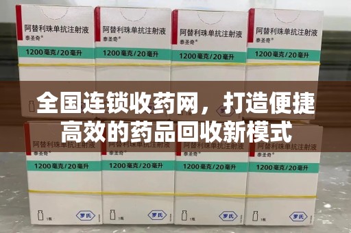 九江全国连锁收药网，打造便捷高效的药品回收新模式