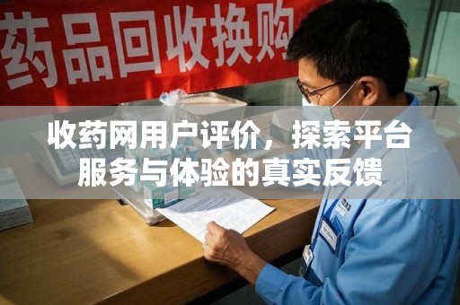 九江收药网用户评价，探索平台服务与体验的真实反馈