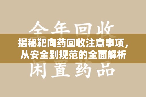 九江揭秘靶向药回收注意事项，从安全到规范的全面解析