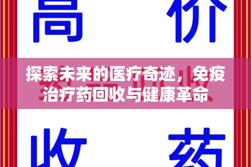 九江探索未来的医疗奇迹，免疫治疗药回收与健康革命
