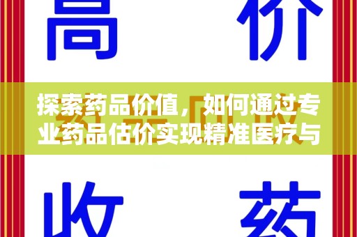九江探索药品价值，如何通过专业药品估价实现精准医疗与经济平衡