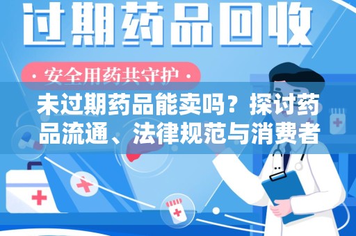 九江未过期药品能卖吗？探讨药品流通、法律规范与消费者权益