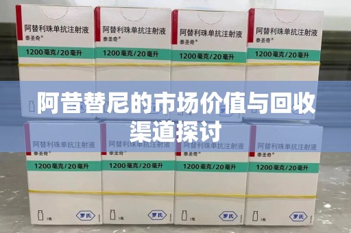 九江阿昔替尼的市场价值与回收渠道探讨