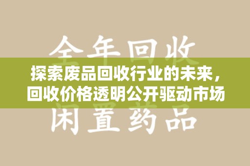 九江探索废品回收行业的未来，回收价格透明公开驱动市场新变革