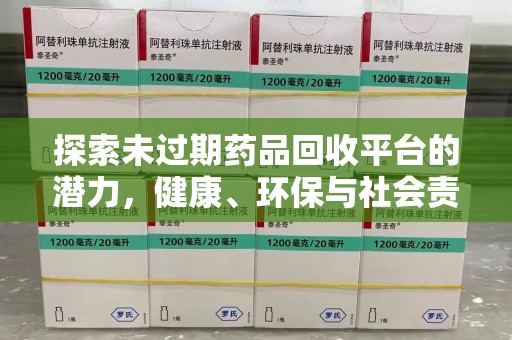 九江探索未过期药品回收平台的潜力，健康、环保与社会责任