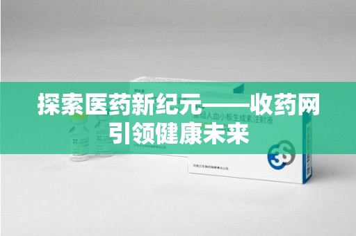 九江探索医药新纪元——收药网引领健康未来