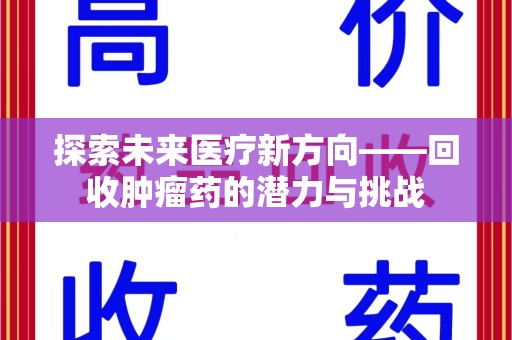 九江探索未来医疗新方向——回收肿瘤药的潜力与挑战