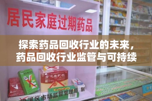 九江探索药品回收行业的未来，药品回收行业监管与可持续发展的平衡