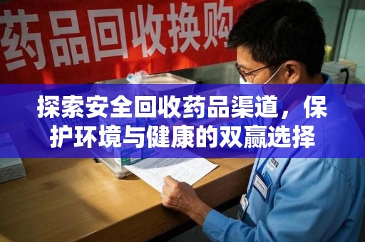 九江探索安全回收药品渠道，保护环境与健康的双赢选择
