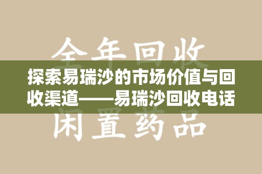 九江探索易瑞沙的市场价值与回收渠道——易瑞沙回收电话的秘密