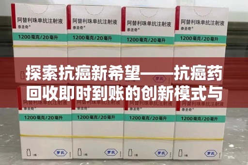 九江探索抗癌新希望——抗癌药回收即时到账的创新模式与社会价值