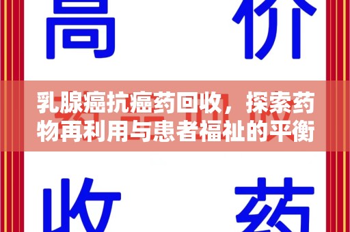 九江乳腺癌抗癌药回收，探索药物再利用与患者福祉的平衡点