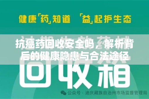 九江抗癌药回收安全吗，解析背后的健康隐患与合法途径